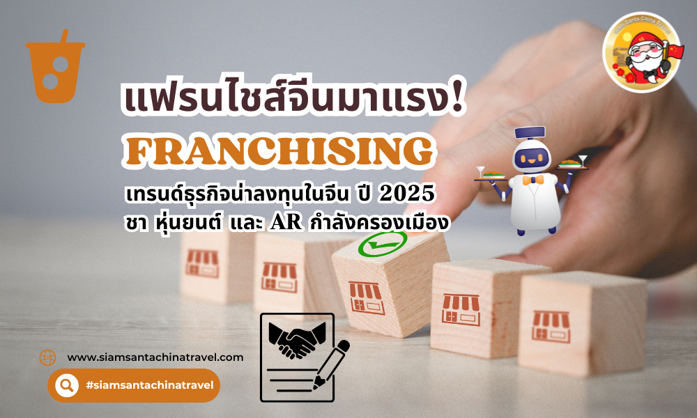  แฟรนไชส์จีนมาแรง! เทรนด์ธุรกิจน่าลงทุนในจีน ปี 2025 – ชา หุ่นยนต์ และ AR กำลังครองเมือง