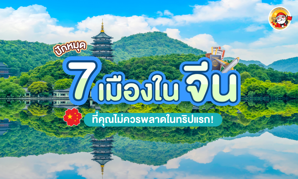 ปักหมุด 7 เมืองจีน ที่คุณไม่ควรพลาดในทริปแรก!