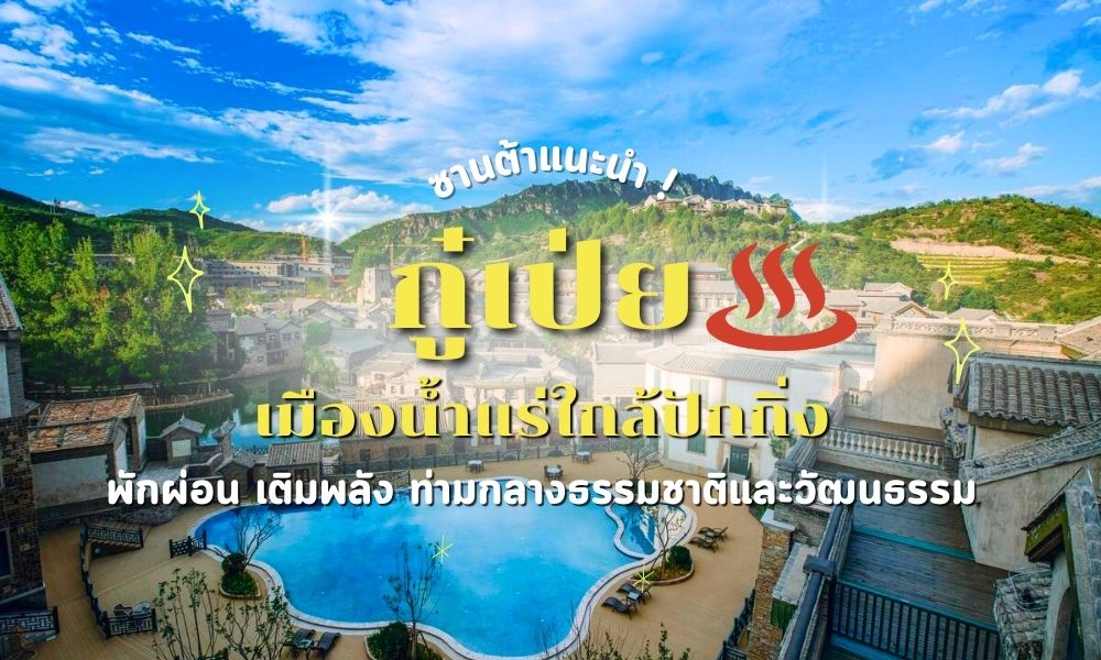 กู๋เป่ย เมืองน้ำแร่ใกล้ปักกิ่ง: พักผ่อน เติมพลัง ท่ามกลางธรรมชาติและวัฒนธรรม