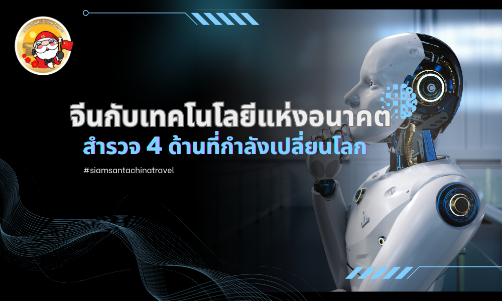 จีนกับเทคโนโลยีแห่งอนาคต: สำรวจ 4 ด้านที่กำลังเปลี่ยนโลก