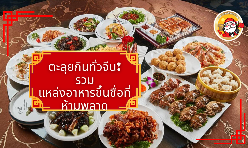ตะลุยกินทั่วจีน! รวมแหล่งอาหารขึ้นชื่อที่ห้ามพลาด