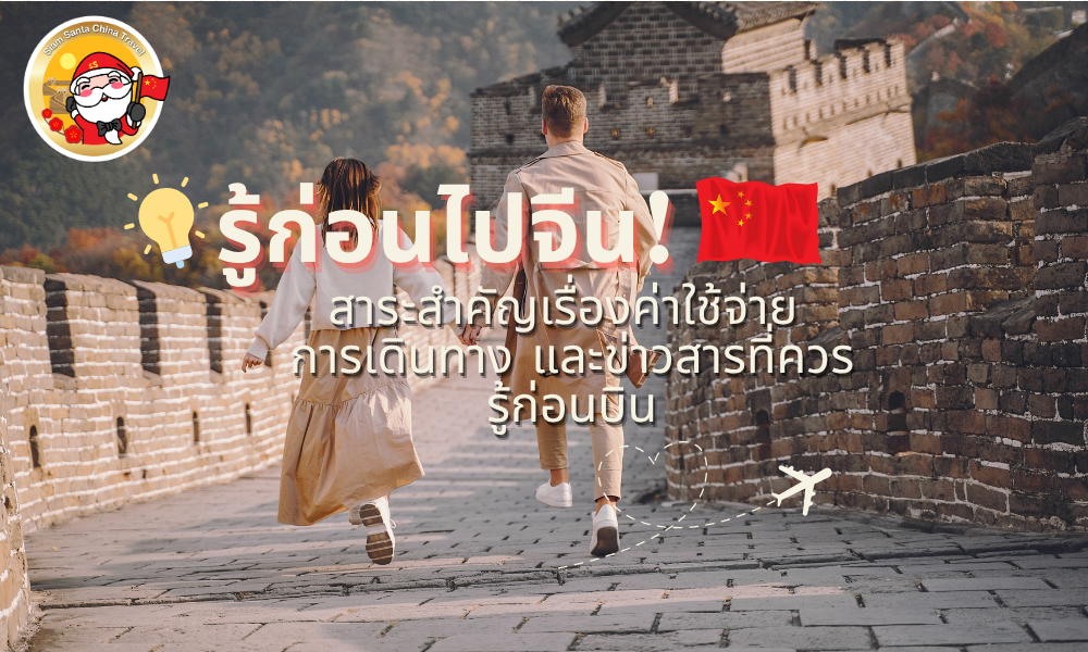 🇨🇳 รู้ก่อนไปจีน! สาระสำคัญเรื่องค่าใช้จ่าย การเดินทาง และข่าวสารที่ควรรู้ก่อนบิน
